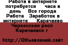 Работа в интернете,потребуется 2-3 часа в день! - Все города Работа » Заработок в интернете   . Карачаево-Черкесская респ.,Карачаевск г.